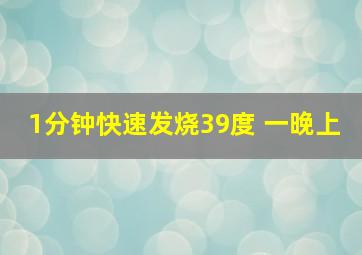 1分钟快速发烧39度 一晚上